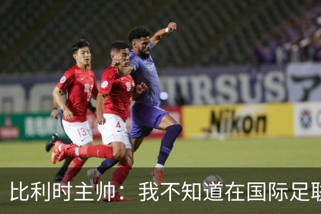 比利时主帅：我不知道在国际足联 愚人节竟然是7月5日