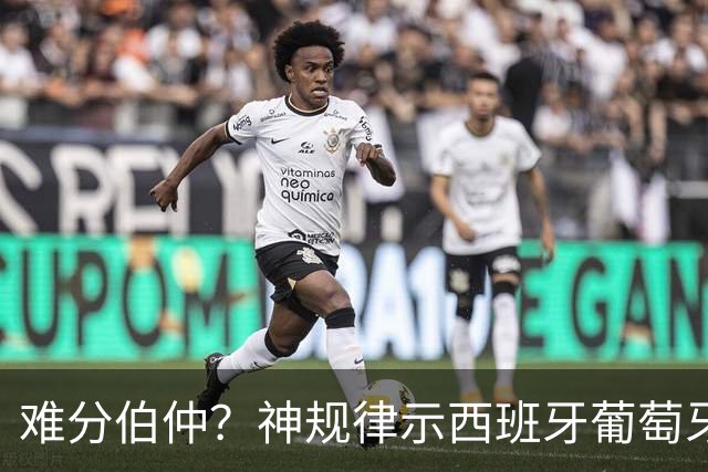 难分伯仲？神规律示西班牙葡萄牙90分钟或言和